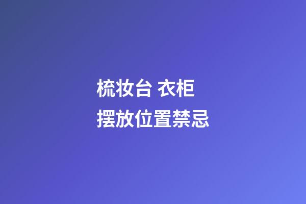 梳妆台 衣柜摆放位置禁忌